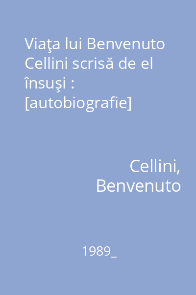 Viaţa lui Benvenuto Cellini scrisă de el însuşi : [autobiografie]