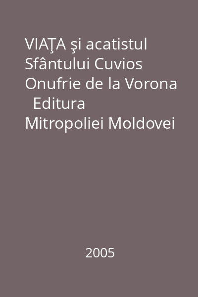 VIAŢA şi acatistul Sfântului Cuvios Onufrie de la Vorona   Editura Mitropoliei Moldovei şi Bucovinei - Trinitas, 2005