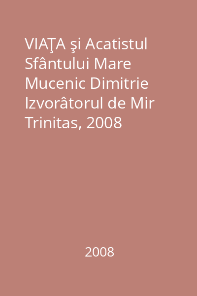 VIAŢA şi Acatistul Sfântului Mare Mucenic Dimitrie Izvorâtorul de Mir   Trinitas, 2008