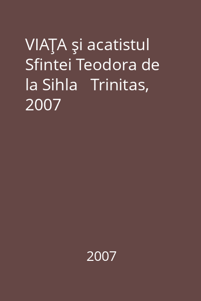 VIAŢA şi acatistul Sfintei Teodora de la Sihla   Trinitas, 2007