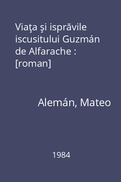 Viaţa şi isprăvile iscusitului Guzmán de Alfarache : [roman]