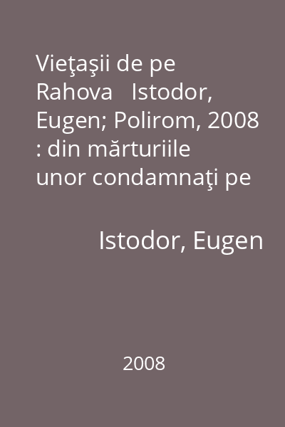 Vieţaşii de pe Rahova   Istodor, Eugen; Polirom, 2008 : din mărturiile unor condamnaţi pe viaţă