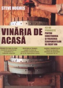 Vinăria de acasă : 43 de proiecte pentru construirea și utilizarea echipamentului necesar producerii vinului