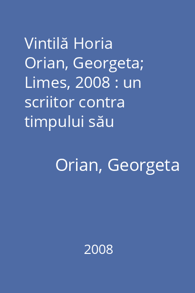 Vintilă Horia   Orian, Georgeta; Limes, 2008 : un scriitor contra timpului său