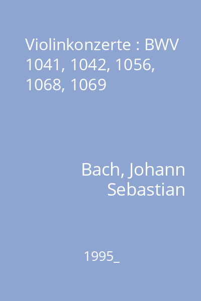 Violinkonzerte : BWV 1041, 1042, 1056, 1068, 1069