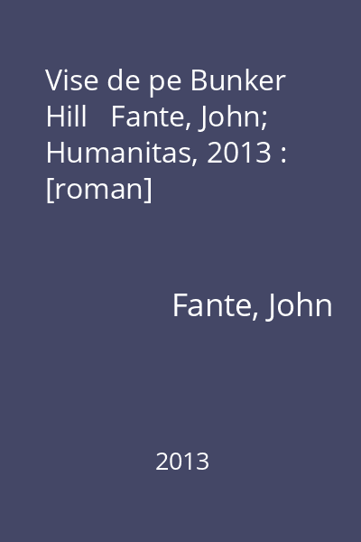 Vise de pe Bunker Hill   Fante, John; Humanitas, 2013 : [roman]