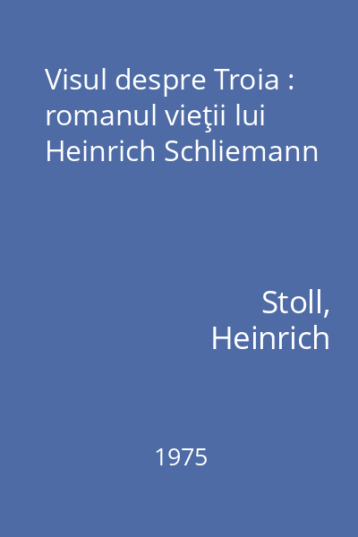 Visul despre Troia : romanul vieţii lui Heinrich Schliemann