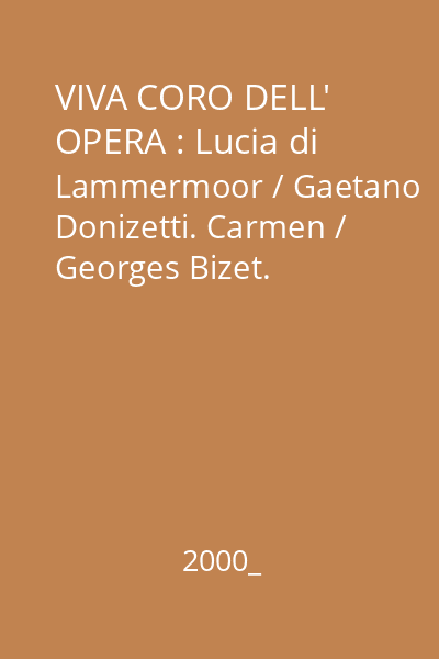 VIVA CORO DELL' OPERA : Lucia di Lammermoor / Gaetano Donizetti. Carmen / Georges Bizet. Macbeth / Giuseppe Verdi. La Gioconda / Amilcare Ponchielli. Norma / Vincenzo Bellini