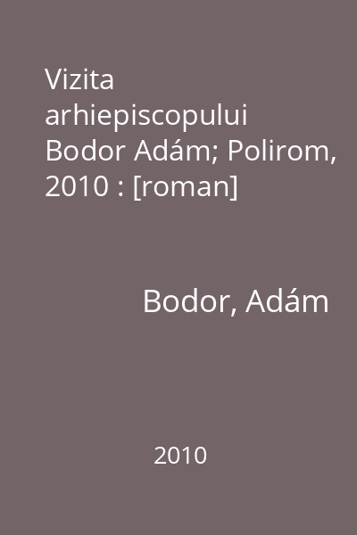 Vizita arhiepiscopului   Bodor Adám; Polirom, 2010 : [roman]