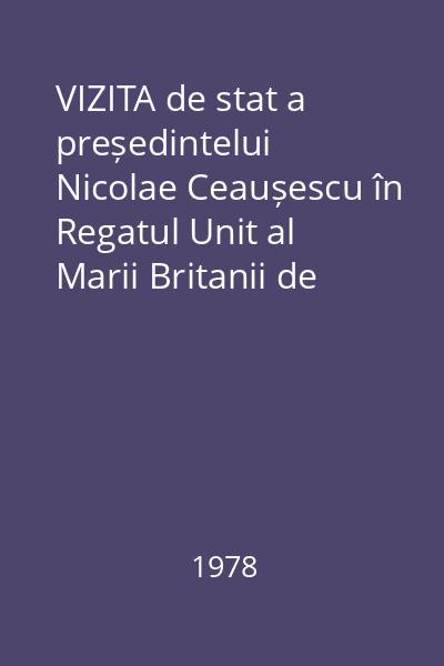 VIZITA de stat a președintelui Nicolae Ceaușescu în Regatul Unit al Marii Britanii de Nord : 13-16 iunie 1978