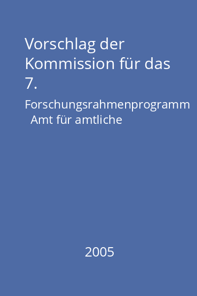 Vorschlag der Kommission für das 7. Forschungsrahmenprogramm   Amt für amtliche Veröffentlichungen der Europäischen Gemeinschaften, 2005