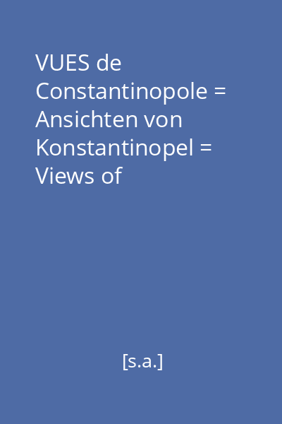 VUES de Constantinopole = Ansichten von Konstantinopel = Views of Constantinople