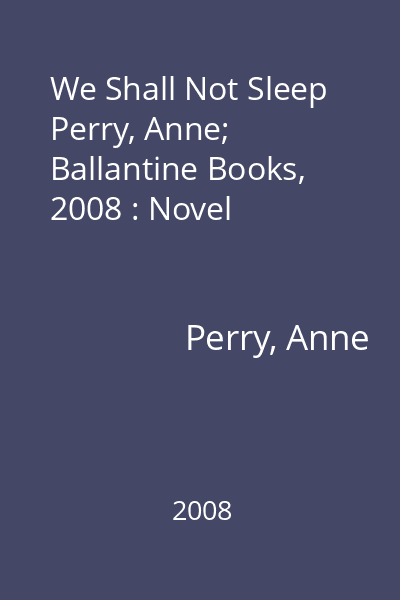 We Shall Not Sleep   Perry, Anne; Ballantine Books, 2008 : Novel
