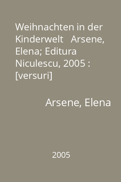 Weihnachten in der Kinderwelt   Arsene, Elena; Editura Niculescu, 2005 : [versuri]