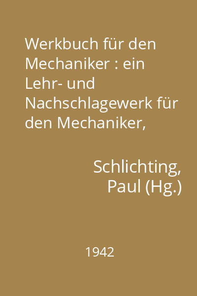 Werkbuch für den Mechaniker : ein Lehr- und Nachschlagewerk für den Mechaniker, Feinmechaniker, Elektromechaniker, Werkzeugmacher und für das Metallgewerbe