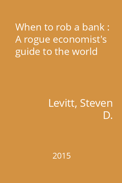 When to rob a bank : A rogue economist's guide to the world