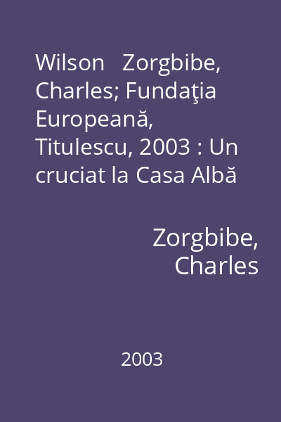 Wilson   Zorgbibe, Charles; Fundaţia Europeană, Titulescu, 2003 : Un cruciat la Casa Albă
