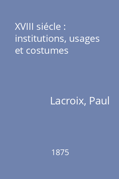 XVIII siécle : institutions, usages et costumes