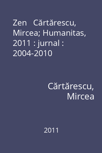 Zen   Cărtărescu, Mircea; Humanitas, 2011 : jurnal : 2004-2010