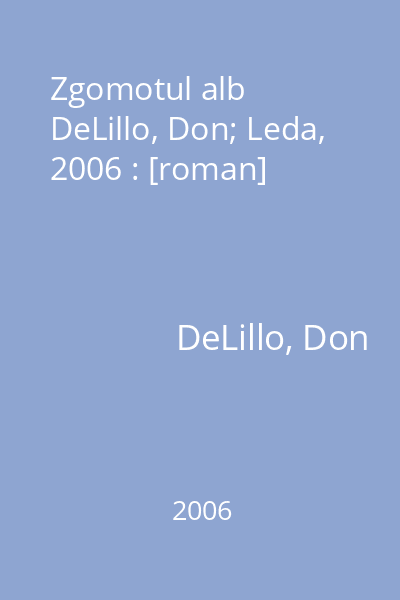 Zgomotul alb   DeLillo, Don; Leda, 2006 : [roman]