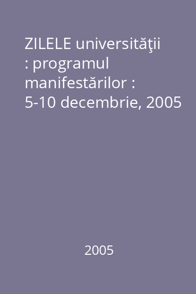 ZILELE universităţii : programul manifestărilor : 5-10 decembrie, 2005
