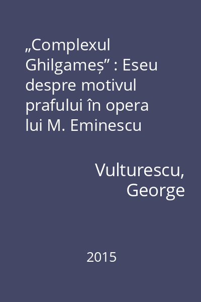 „Complexul Ghilgameș” : Eseu despre motivul prafului în opera lui M. Eminescu