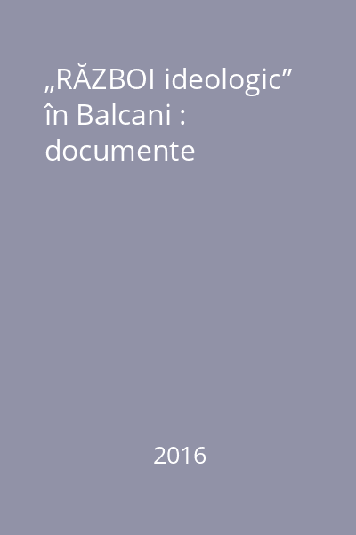 „RĂZBOI ideologic” în Balcani : documente